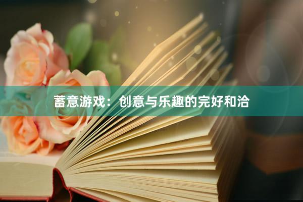 蓄意游戏:创意与乐趣的完好和洽